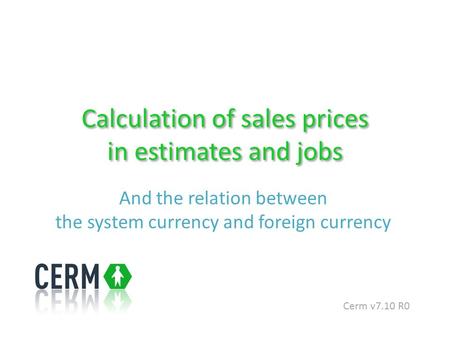 Calculation of sales prices in estimates and jobs And the relation between the system currency and foreign currency Cerm v7.10 R0.