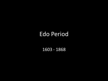 Edo Period 1603 - 1868. Shogun Edo Period - Ruled Japan for 250 years Military dictatorship.