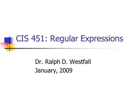 CIS 451: Regular Expressions Dr. Ralph D. Westfall January, 2009.