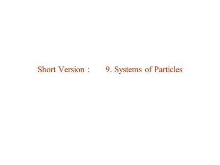 Short Version : 9. Systems of Particles