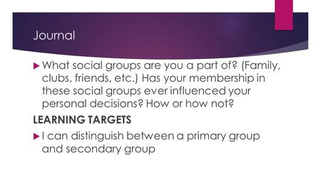 Journal  What social groups are you a part of? (Family, clubs, friends, etc.) Has your membership in these social groups ever influenced your personal.