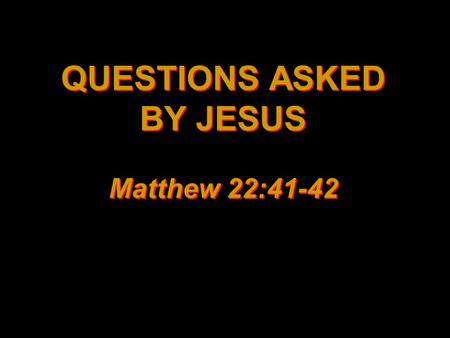 QUESTIONS ASKED BY JESUS Matthew 22:41-42. Have you not read? –Matthew 12:1-8 –Matthew 19:3-9 –Matthew 22:23-32 –1 Timothy 4:13-16.