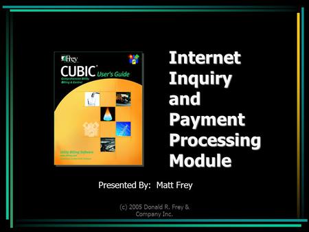 (c) 2005 Donald R. Frey & Company Inc. InternetInquiryandPaymentProcessingModule Presented By: Matt Frey.
