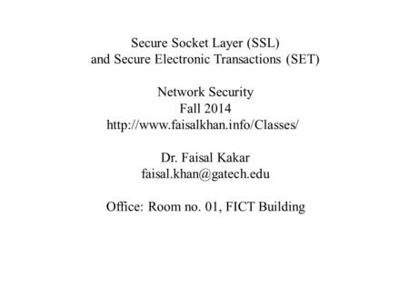 Secure Socket Layer (SSL) and Secure Electronic Transactions (SET) Network Security Fall 2014  Dr. Faisal Kakar