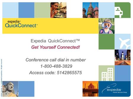 ©2008 Expedia, Inc. Confidential & proprietary. All rights reserved. Expedia QuickConnect™ Get Yourself Connected! Conference call dial in number 1-800-488-3829.