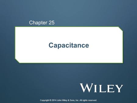 Capacitance Chapter 25 Copyright © 2014 John Wiley & Sons, Inc. All rights reserved.