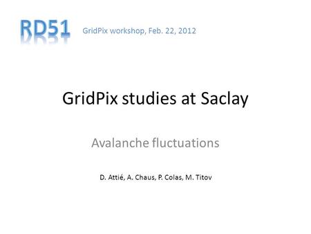 GridPix studies at Saclay Avalanche fluctuations D. Attié, A. Chaus, P. Colas, M. Titov GridPix workshop, Feb. 22, 2012.