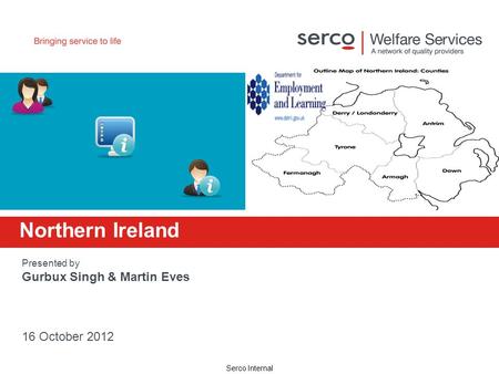 Serco Internal Northern Ireland Presented by Gurbux Singh & Martin Eves 16 October 2012.