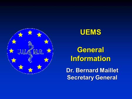 UEMS General Information Dr. Bernard Maillet Secretary General.
