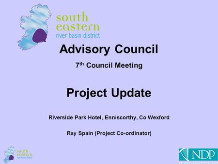 1 Advisory Council 7 th Council Meeting Project Update Riverside Park Hotel, Enniscorthy, Co Wexford Ray Spain (Project Co-ordinator)