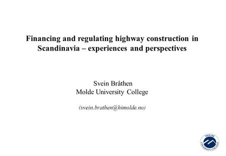 Financing and regulating highway construction in Scandinavia – experiences and perspectives Svein Bråthen Molde University College
