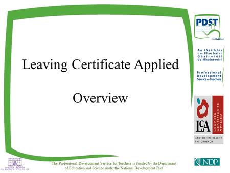 Leaving Certificate Applied Overview The Professional Development Service for Teachers is funded by the Department of Education and Science under the National.