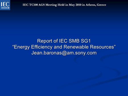 Report of IEC SMB SG1 “Energy Efficiency and Renewable Resources” IEC TC100 AGS Meeting Held in May 2010 in Athens, Greece.