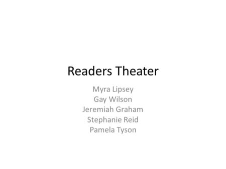 Readers Theater Myra Lipsey Gay Wilson Jeremiah Graham Stephanie Reid Pamela Tyson.
