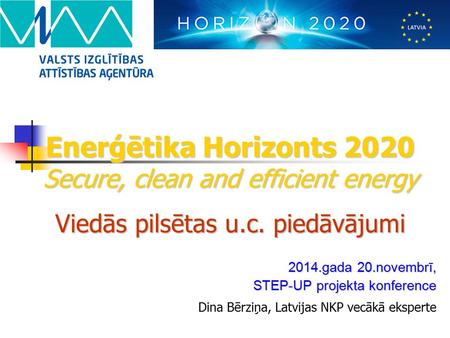 Enerģētika Horizonts 2020 Secure, clean and efficient energy Viedās pilsētas u.c. piedāvājumi Dina Bērziņa, Latvijas NKP vecākā eksperte 2014.gada 20.novembrī,