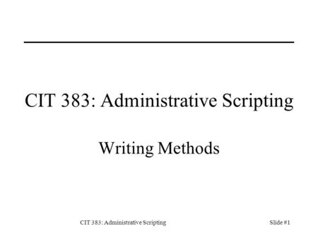 CIT 383: Administrative ScriptingSlide #1 CIT 383: Administrative Scripting Writing Methods.