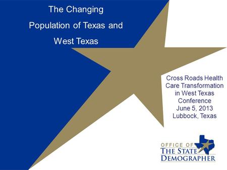 Cross Roads Health Care Transformation in West Texas Conference June 5, 2013 Lubbock, Texas The Changing Population of Texas and West Texas.