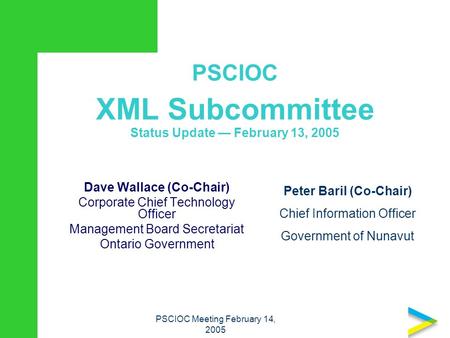 PSCIOC XML Subcommittee Status Update — February 13, 2005 Dave Wallace (Co-Chair) Corporate Chief Technology Officer Management Board Secretariat Ontario.