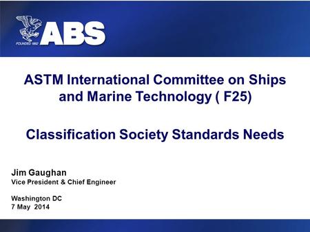 Title of Presentation ASTM International Committee on Ships and Marine Technology ( F25) Classification Society Standards Needs Jim Gaughan Vice President.