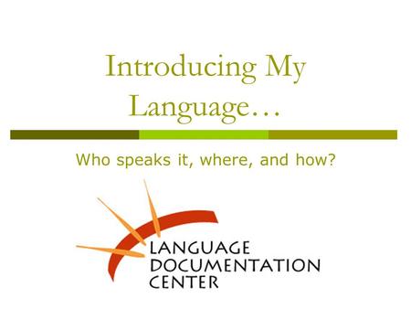 Introducing My Language… Who speaks it, where, and how?