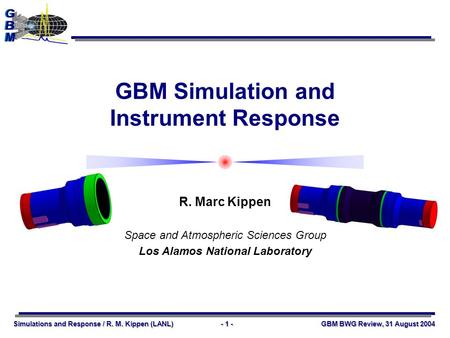 Simulations and Response / R. M. Kippen (LANL)- 1 - GBM BWG Review, 31 August 2004 GBM Simulation and Instrument Response R. Marc Kippen Space and Atmospheric.