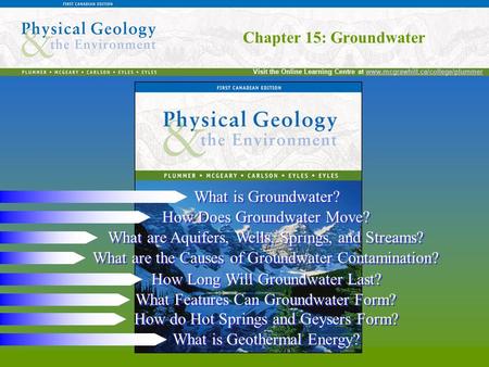 Chapter 15: Groundwater Visit the Online Learning Centre at www.mcgrawhill.ca/college/plummerwww.mcgrawhill.ca/college/plummer Chapter 15: Groundwater.