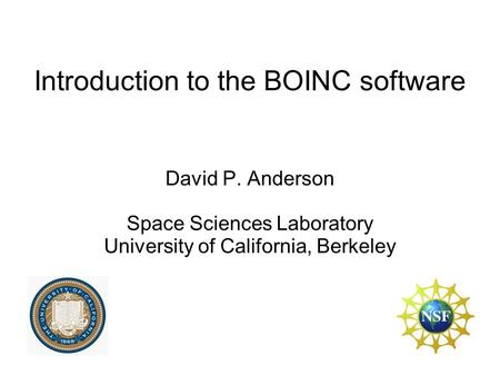 Introduction to the BOINC software David P. Anderson Space Sciences Laboratory University of California, Berkeley.