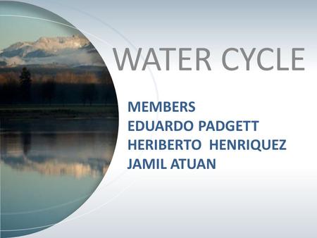 MEMBERS EDUARDO PADGETT HERIBERTO HENRIQUEZ JAMIL ATUAN WATER CYCLE.