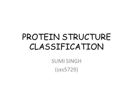 PROTEIN STRUCTURE CLASSIFICATION SUMI SINGH (sxs5729)