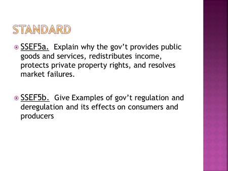 Standard SSEF5a. Explain why the gov’t provides public goods and services, redistributes income, protects private property rights, and resolves market.