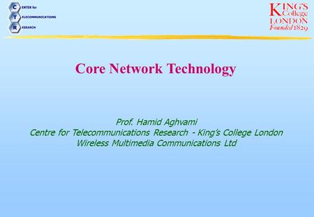 Core Network Technology Prof. Hamid Aghvami Centre for Telecommunications Research - King’s College London Wireless Multimedia Communications Ltd.