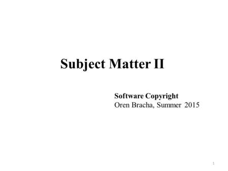 Subject Matter II 1 Software Copyright Oren Bracha, Summer 2015.