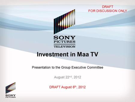 Investment in Maa TV Presentation to the Group Executive Committee August 22 nd, 2012 DRAFT August 6 th, 2012 DRAFT FOR DISCUSSION ONLY.
