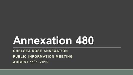 Annexation 480 CHELSEA ROSE ANNEXATION PUBLIC INFORMATION MEETING AUGUST 11 TH, 2015.