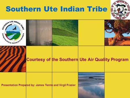 Southern Ute Indian Tribe Courtesy of the Southern Ute Air Quality Program Presentation Prepared by: James Temte and Virgil Frazier.