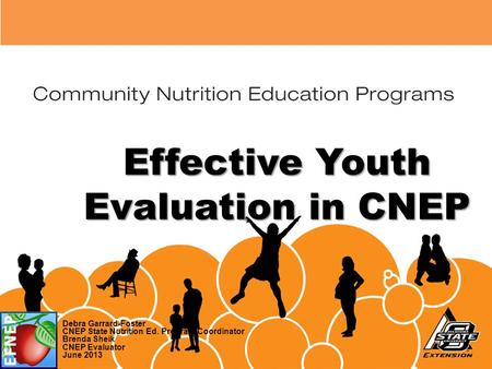 Effective Youth Evaluation in CNEP Debra Garrard-Foster CNEP State Nutrition Ed. Program Coordinator Brenda Sheik CNEP Evaluator June 2013.