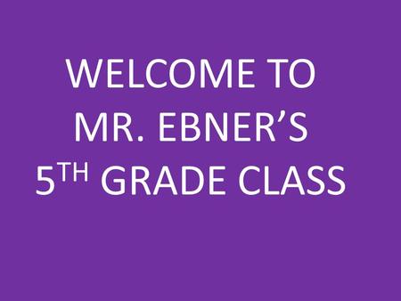 WELCOME TO MR. EBNER’S 5 TH GRADE CLASS. 5 th Grade Goals Students will improve the following skills daily: – Reading skills – Written language skills.