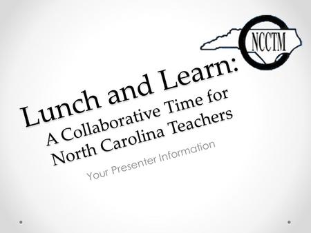 Lunch and Learn: A Collaborative Time for North Carolina Teachers Your Presenter Information.