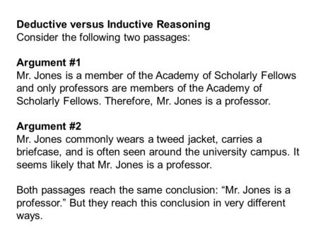 Deductive versus Inductive Reasoning Consider the following two passages: Argument #1 Mr. Jones is a member of the Academy of Scholarly Fellows and only.