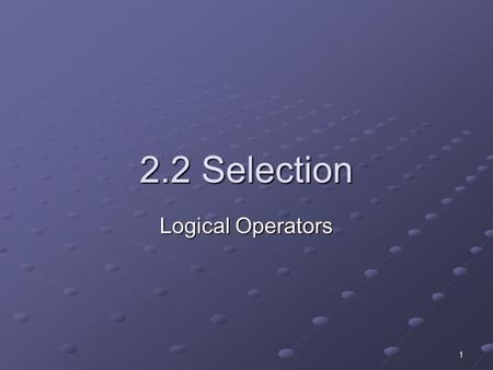 1 2.2 Selection Logical Operators. 2 Learning Objectives Explain how the logical operator AND Boolean statements works.