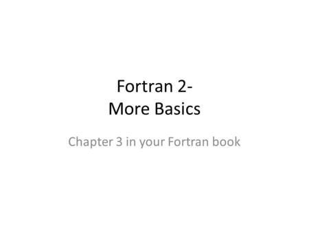 Fortran 2- More Basics Chapter 3 in your Fortran book.