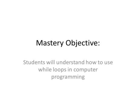 Mastery Objective: Students will understand how to use while loops in computer programming.