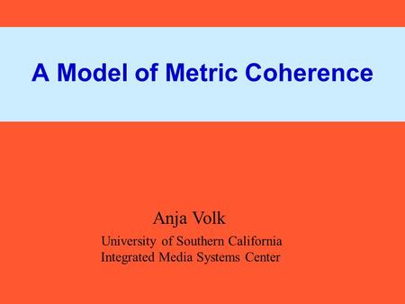 A Model of Metric Coherence Anja Volk University of Southern California Integrated Media Systems Center.