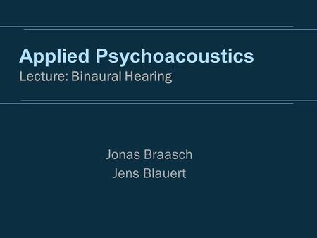 Applied Psychoacoustics Lecture: Binaural Hearing Jonas Braasch Jens Blauert.