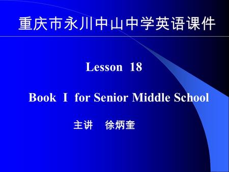 重庆市永川中山中学英语课件 Lesson 18 Book I for Senior Middle School 主讲 徐炳奎.
