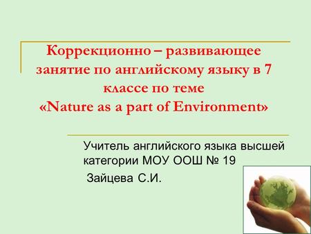 Коррекционно – развивающее занятие по английскому языку в 7 классе по теме «Nature as a part of Environment» Учитель английского языка высшей категории.