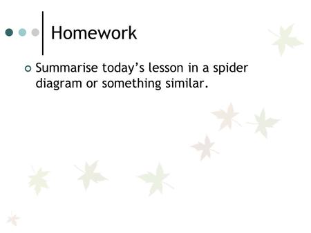 Homework Summarise today’s lesson in a spider diagram or something similar.