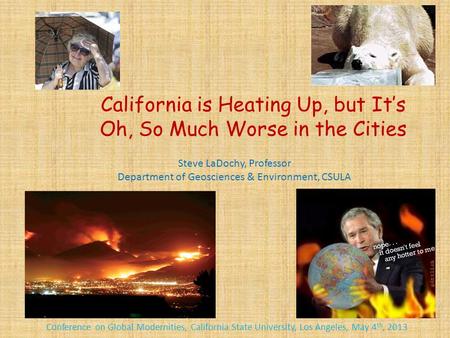 California is Heating Up, but It’s Oh, So Much Worse in the Cities Conference on Global Modernities, California State University, Los Angeles, May 4 th,