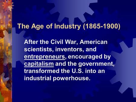 The Age of Industry (1865-1900) After the Civil War, American scientists, inventors, and entrepreneurs, encouraged by capitalism and the government, transformed.
