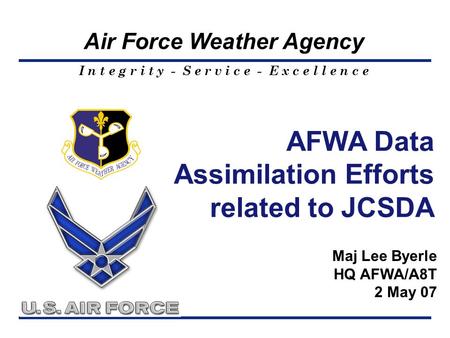 I n t e g r i t y - S e r v i c e - E x c e l l e n c e Air Force Weather Agency AFWA Data Assimilation Efforts related to JCSDA Maj Lee Byerle HQ AFWA/A8T.